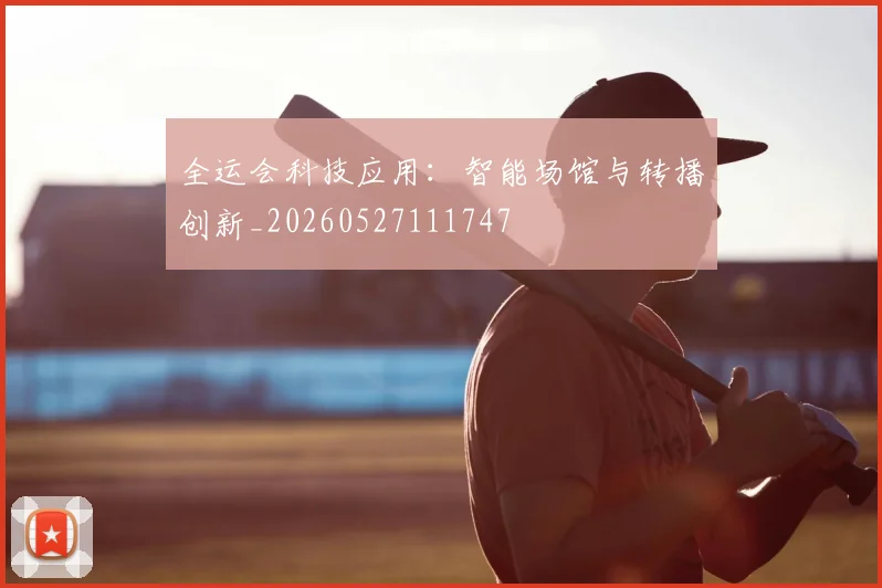 全运会科技应用：智能场馆与转播创新_20260527111747