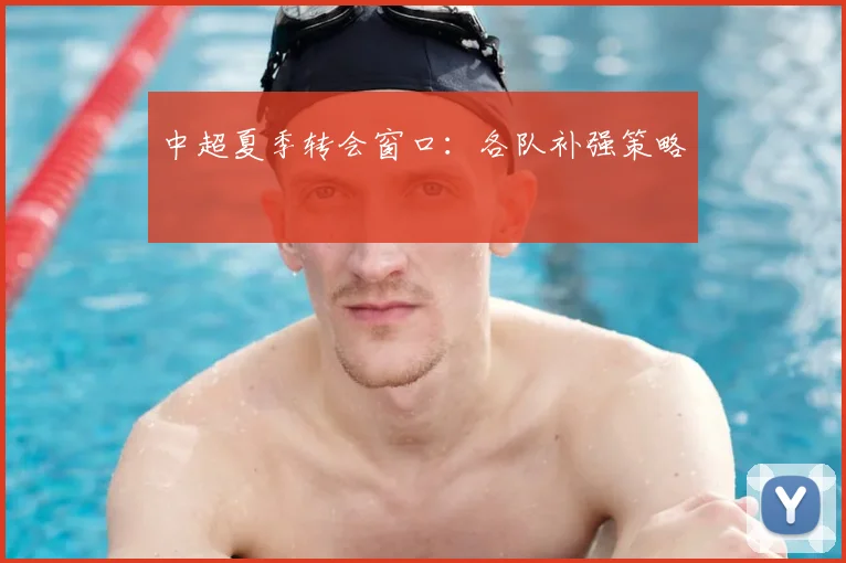 中超夏季转会窗口：各队补强策略