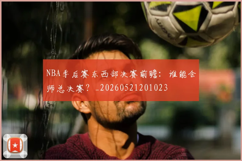 NBA季后赛东西部决赛前瞻：谁能会师总决赛？_20260521201023