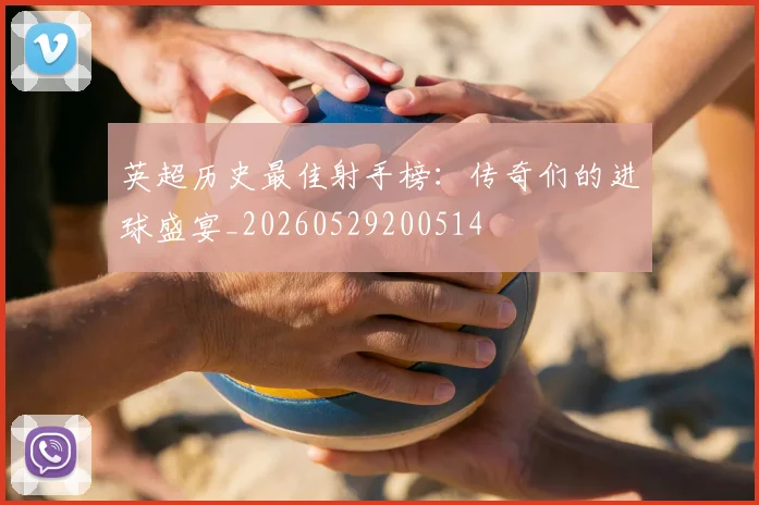 英超历史最佳射手榜：传奇们的进球盛宴_20260529200514