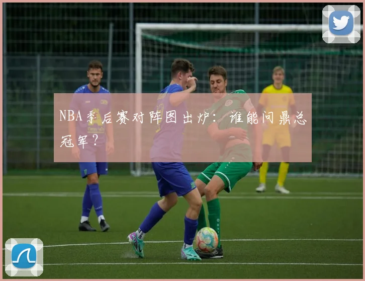 NBA季后赛对阵图出炉：谁能问鼎总冠军？