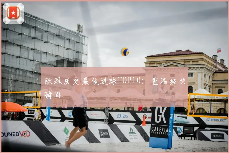 欧冠历史最佳进球TOP10：重温经典瞬间