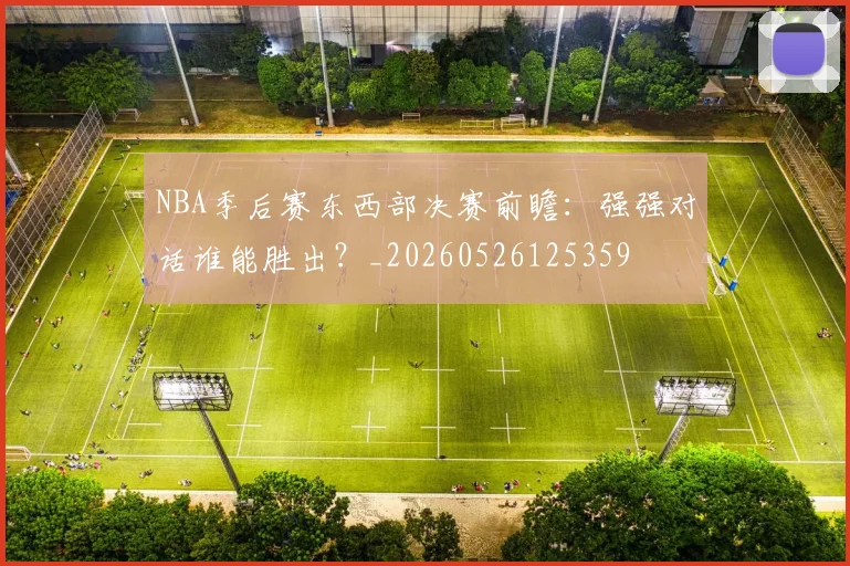 NBA季后赛东西部决赛前瞻：强强对话谁能胜出？_20260526125359