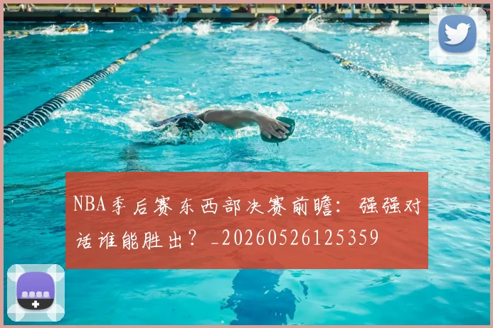 NBA季后赛东西部决赛前瞻：强强对话谁能胜出？_20260526125359