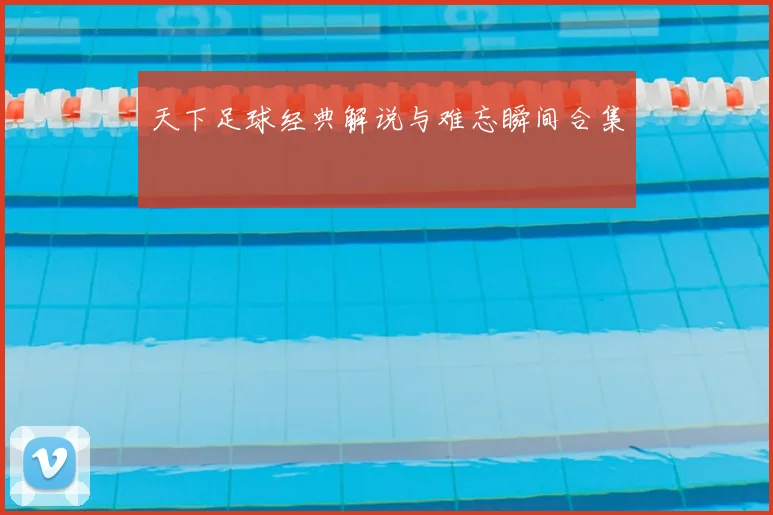 天下足球经典解说与难忘瞬间合集