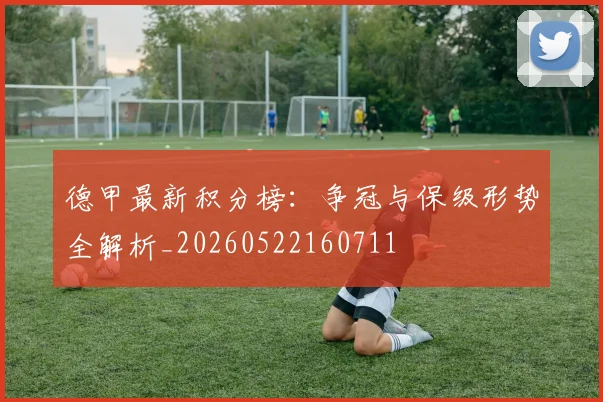 德甲最新积分榜：争冠与保级形势全解析_20260522160711