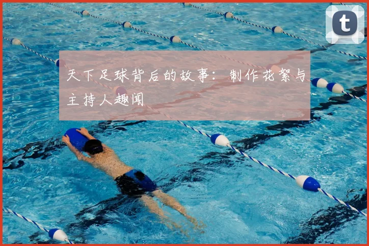天下足球背后的故事:制作花絮与主持人趣闻