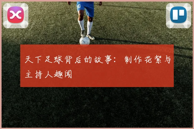 天下足球背后的故事:制作花絮与主持人趣闻