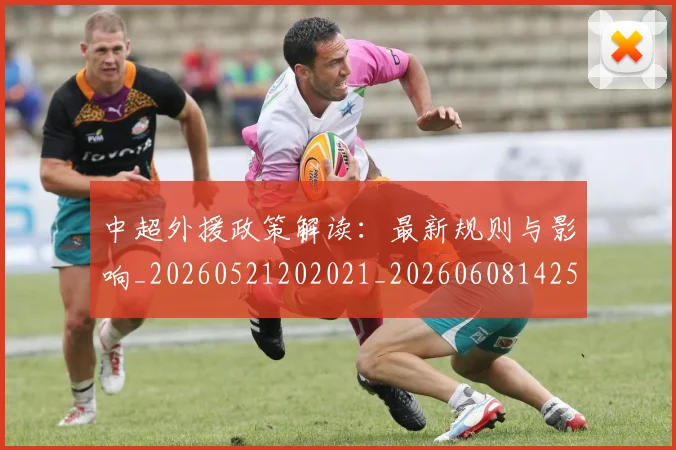 中超外援政策解读：最新规则与影响_20260521202021_20260608142506